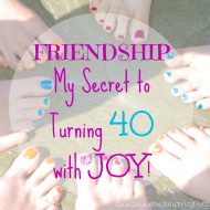 Friendship – My Secret to Turning 40 with Joy!