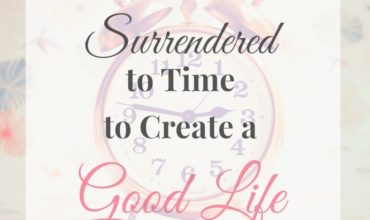 Do you feel like you are in a constant battle with time. Here is How I Surrendered to Time to Create a Good Life