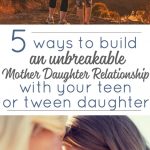 5 ways to build an unbreakable mother daughter reltionship with your teen or tween daughter